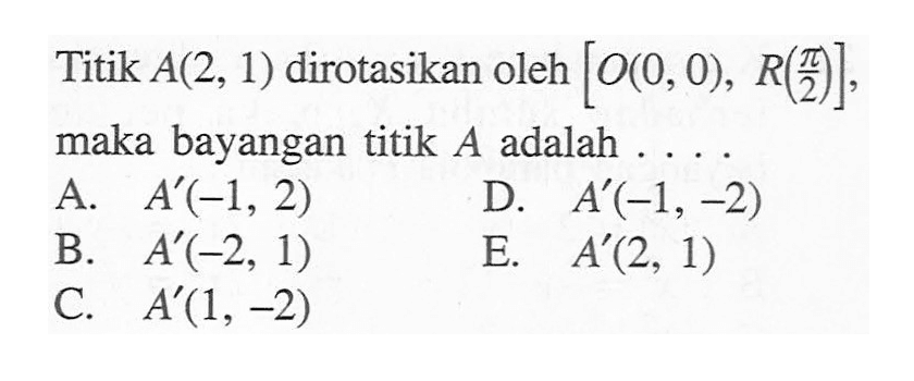 Titik A(2,1) dirotasikan oleh [O(0,0), R(pi/2)], maka bayangan titik A adalah ...