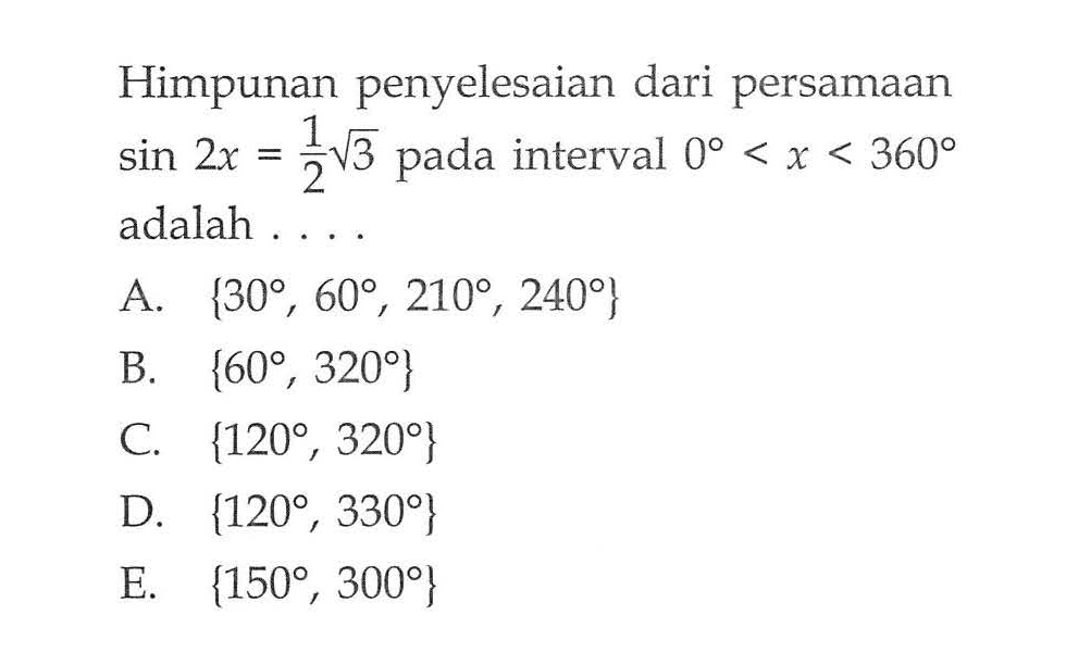 Himpunan penyelesaian dari persamaan sin 2x=1/2 akar(3) pada interval 0<x<360 adalah....