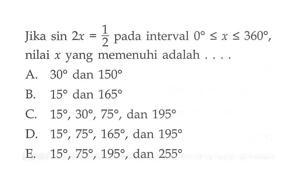 Jika sin 2x=1/2 pada interval 0<=x<=360, nilai x yang memenuhi adalah . . . .