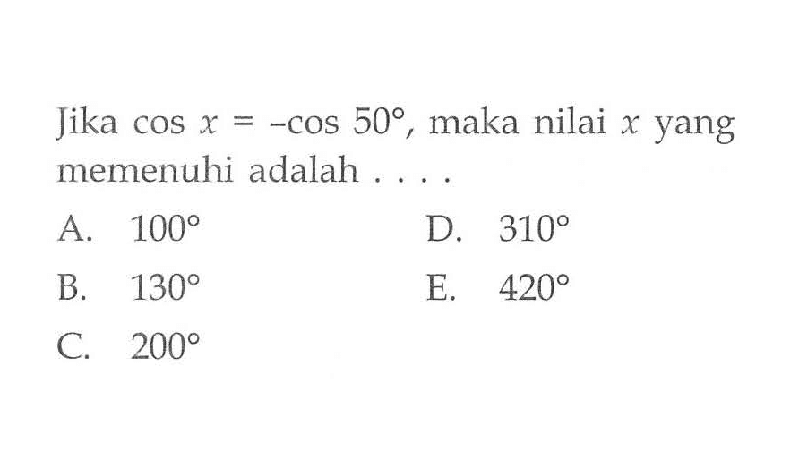 Jika cos x=-cos 50, maka nilai x yang memenuhi adalah ....