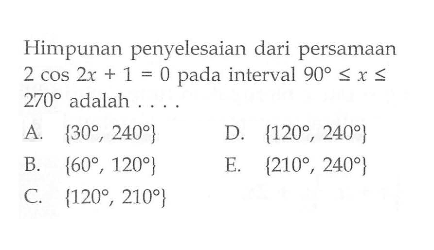 Himpunan penyelesaian dari persamaan 2cos 2x+1=0 pada interval 90<=x<=270 adalah ....