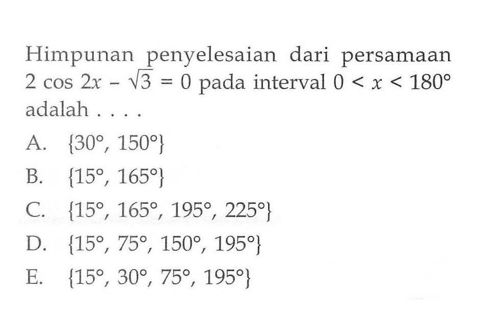 Himpunan penyelesaian dari persamaan 2 cos 2x-akar(3)=0 pada interval 0<=x<=180 adalah....