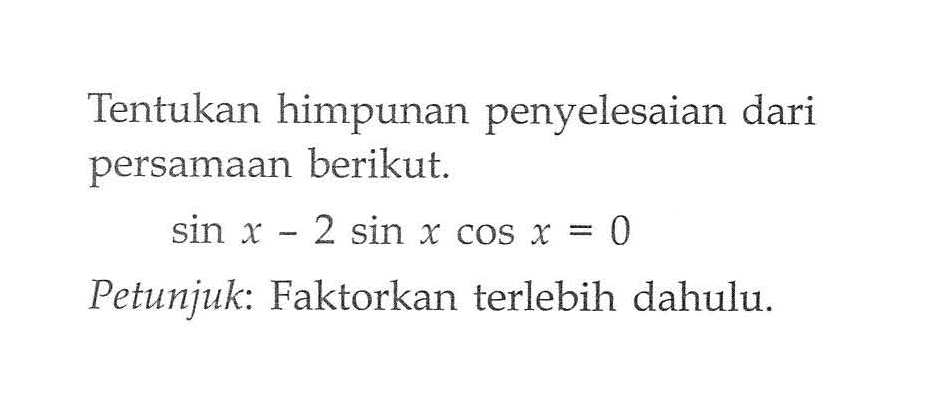 Tentukan himpunan penyelesaian dari persamaan berikut. sin x - 2 sin x cos x = 0Petunjuk: Faktorkan terlebih dahulu.