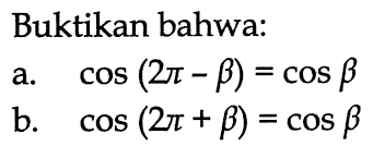 Buktikan bahwa: a. cos (2pi-b) = cosb b. cos (2pi + b) = cos b