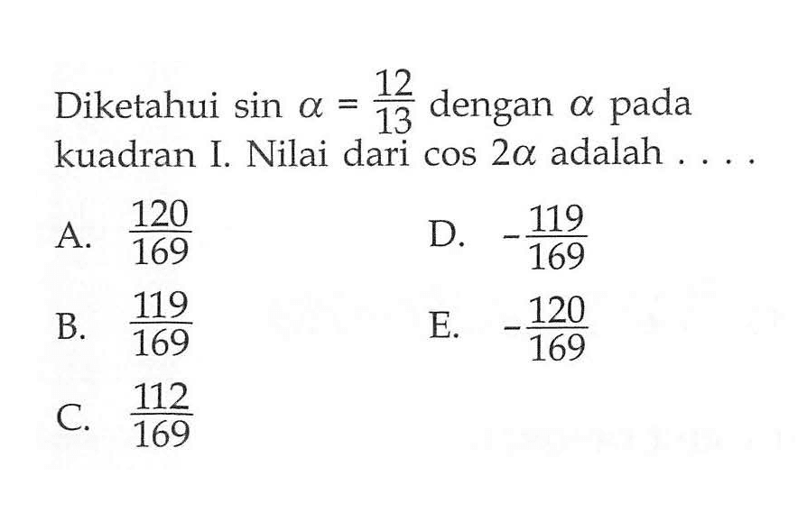 Diketahui sin alpha=12/13 dengan alpha pada kuadran I. Nilai dari cos 2alpha adalah 