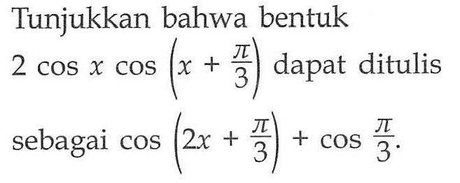 Tunjukkan bahwa bentuk 2 cos x cos (x+pi/3) dapat ditulis sebagai cos (2x+pi/3)+cos pi/3.