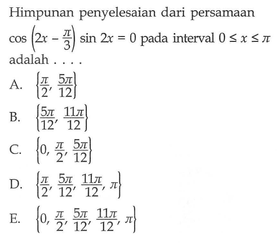 Himpunan penyelesaian dari persamaan cos(2x-(pi/3))sin 2x=0 pada interval 0<=x<=pi adalah ....