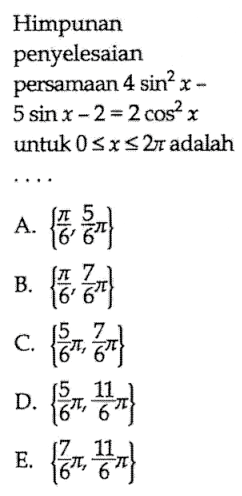 Himpunan penyelesaian persamaan 4sin^2 x-5sin x - 2=2cos^2 x untuk 0<=x<=2pi adalah ...