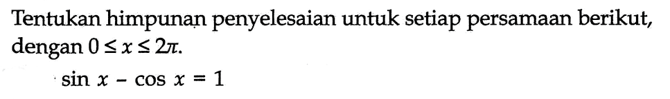 Tentukan himpunan penyelesaian untuk setiap persamaan berikut, dengan 0<=x<=2pi. sinx cosx=1