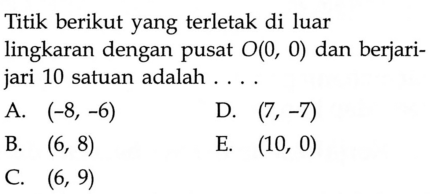 Titik berikut yang terletak di luar lingkaran dengan pusat  O(0,0)  dan berjarijari 10 satuan adalah .... 