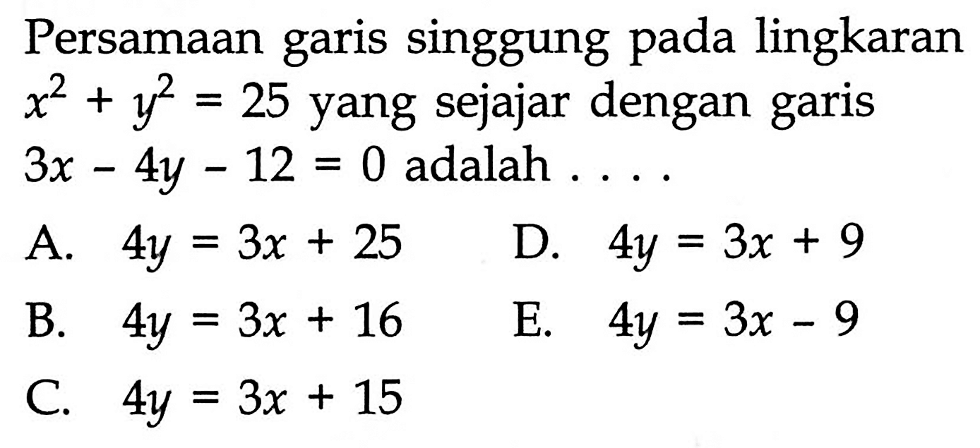 Persamaan garis singgung lingkaran pada x^2+y^2=25 yang sejajar dengan garis 3x-4y-12=0 adalah