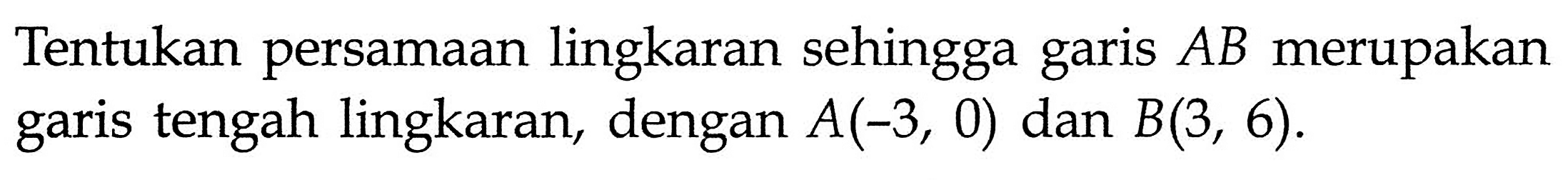 Tentukan persamaan lingkaran sehingga garis AB merupakan garis tengah lingkaran, dengan A(-3,0) dan B(3,6).