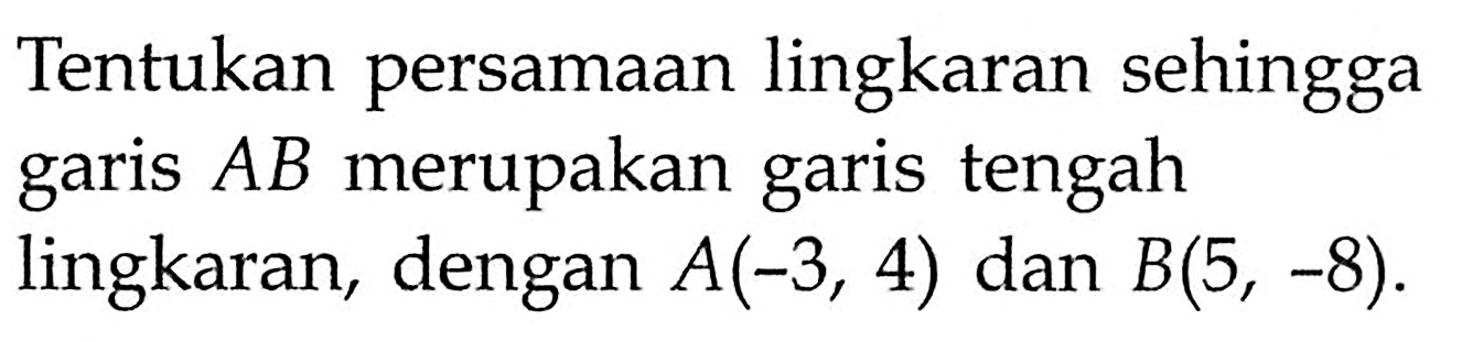 Tentukan persamaan lingkaran sehingga garis  A B  merupakan garis tengah lingkaran, dengan  A(-3,4)  dan  B(5,-8) .