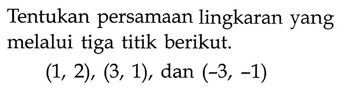 Tentukan persamaan lingkaran yang melalui tiga titik berikut. (1,2),(3,1) , dan  (-3,-1) 