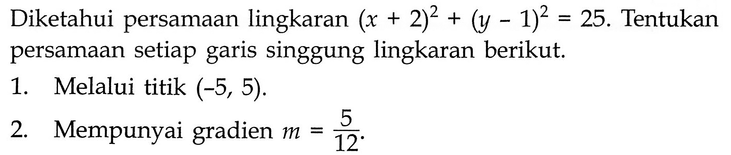 Diketahui persamaan lingkaran (x+2)^2+(y-1)^2=25. Tentukan persamaan setiap garis singgung lingkaran berikut.
1. Melalui titik (-5,5).
2. Mempunyai gradien m=5/12.