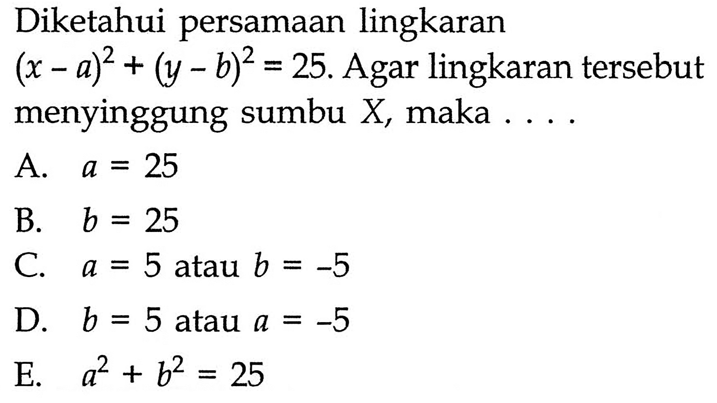 Diketahui persamaan lingkaran (x - a)^2 + (y - b)^2 = 25. Agar lingkaran tersebut menyinggung sumbu X, maka 
