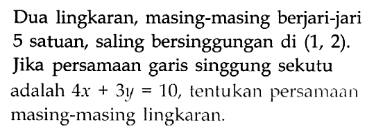 Dua lingkaran, masing-masing berjari-jari 5 satuan, saling bersinggungan di (1,2). Jika persamaan garis singgung sekutu adalah 4x+3y=10, tentukan persamaan masing-masing lingkaran.