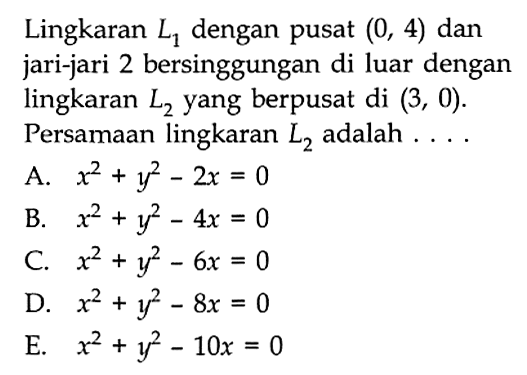 Lingkaran L1 dengan pusat (0,4) dan jari-jari 2 bersinggungan di luar dengan lingkaran L2 yang berpusat di (3,0). Persamaan lingkaran L2 adalah ....