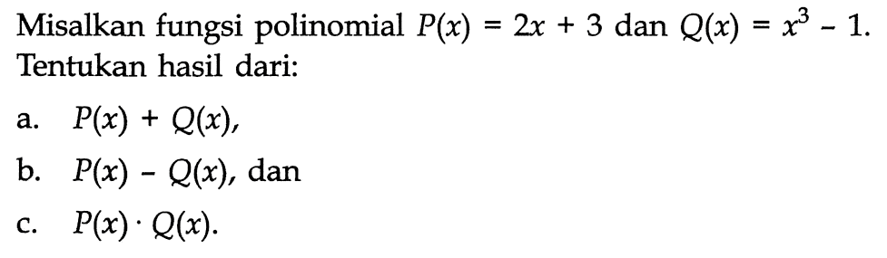 Misalkan fungsi polinomial P(x)=2x+3 dan Q(x)=x^3-1. Tentukan hasil dari: a. P(x)+Q(x) b. P(x)-Q(x), dan c. P(x).Q(x).