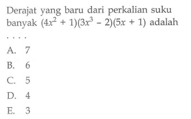 Derajat yang baru dari perkalian suku banyak (4x^2+1)(3x^3-2)(5x+1) adalah . . . .