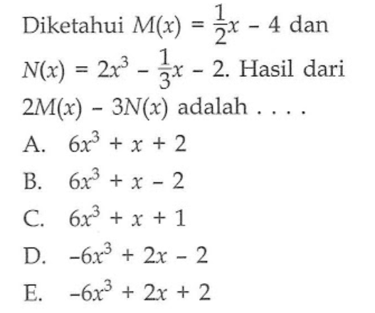 Diketahui M(x) = 1/2 x - 4 dan N(x) = 2x^3 - 1/3 x - 2. Hasil dari 2M(x)-3N(x) adalah....