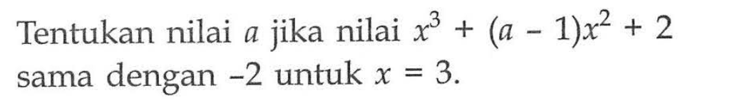 Tentukan nilai a jika nilai x^3+(a-1)x^2+2 sama dengan -2 untuk x=3.