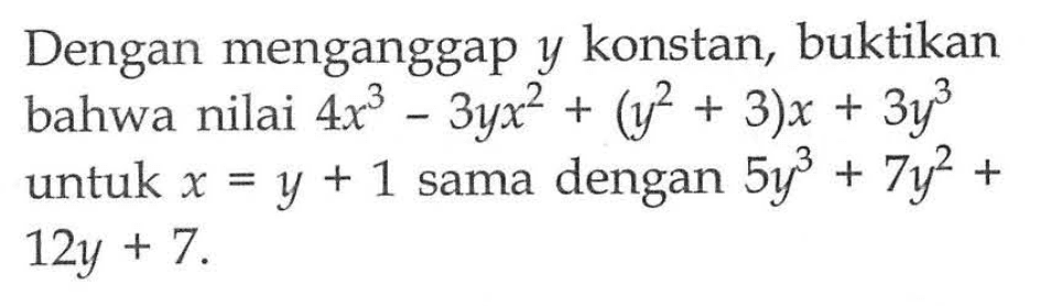 Dengan menganggap y konstan, buktikan bahwa nilai 4x^3-3yx^2+(y^2+3)x+3y^3 untuk x=y+1 sama dengan 5y^3+7y^2+ 12y+7 