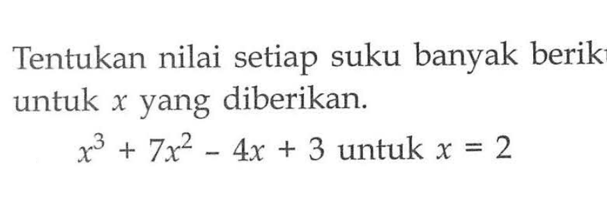 Tentukan nilai setiap suku banyak berikut untuk x yang diberikan. x^3+7x^2-4x+3 untuk x=2