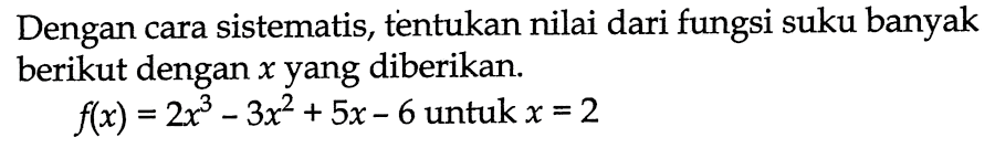 Dengan cara sistematis, tentukan nilai dari fungsi suku banyak berikut dengan x yang diberikan. f(x) = 2x^3 - 3x^2 + 5x - 6 untuk x = 2