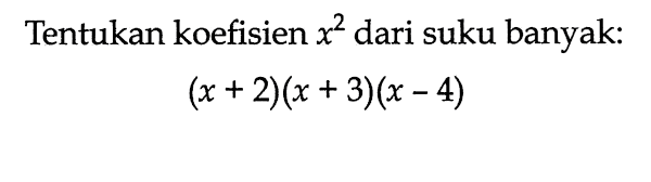 Tentukan koefisien x^2 dari suku banyak: (x+2)(x+3)(x-4)