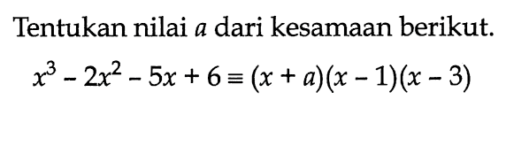 Tentukan nilai a dari kesamaan berikut. x^3-2x^2-5x+6=(x+a)(x-1)(x-3)