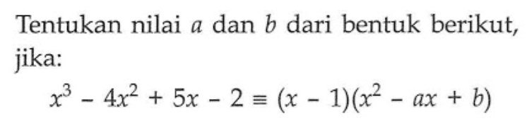 Tentukan nilai a dan b dari bentuk berikut, jika:x^3-4x^2+5x-2 ekuivalen (x-1)(x^2-ax+b)