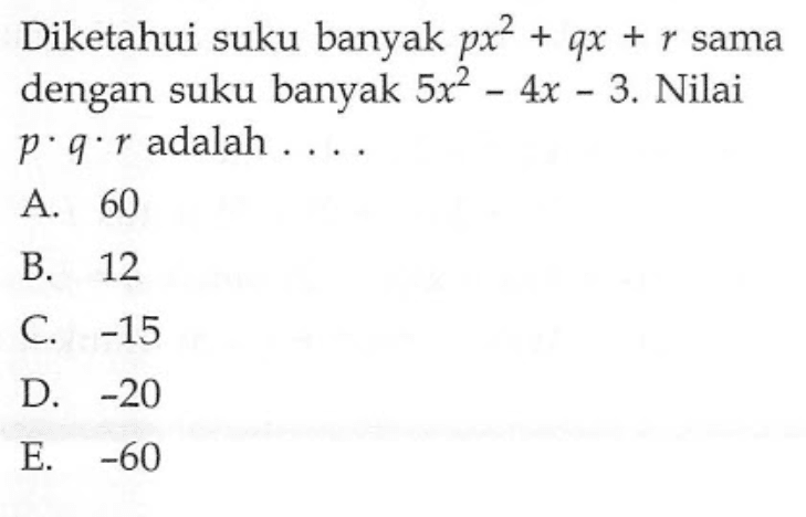 Diketahui suku banyak px^2+qx+r sama dengan suku banyak 5x^2-4x-3. Nilai p.q.e adalah . . . .