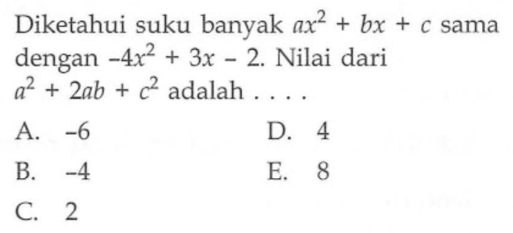 Diketahui suku banyak ax^2+bx+c sama dengan -4x^2+3x-2. Nilai dari a^2+2ab+c^2 adalah . . . .