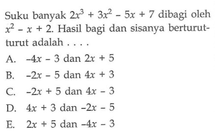 Suku banyak 2x^3+3x^2-5x+7 dibagi oleh x^2-x+2. Hasil bagi dan sisanya berturut-turut adalah....