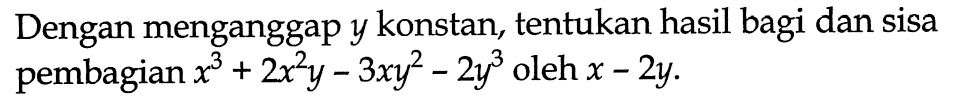 Dengan menganggap y konstan, tentukan hasil bagi dan sisa pembagian x^3+2x^2 y-3xy^2-2y^3 oleh x-2y.