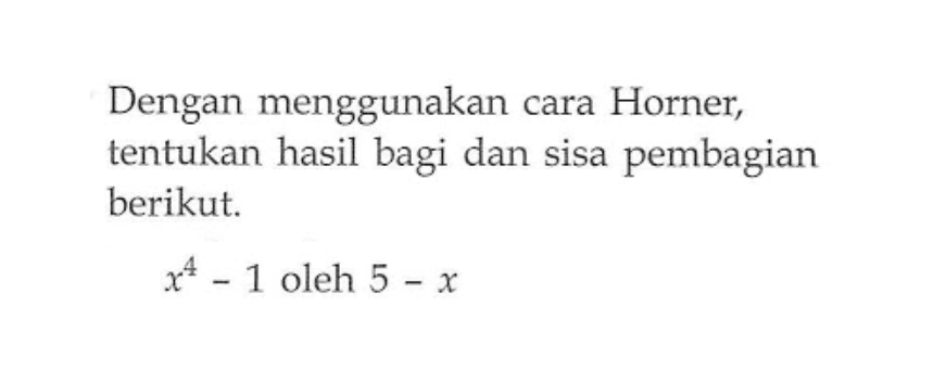 Dengan menggunakan cara Horner, tentukan hasil bagi dan sisa pembagian berikut. x^4-1 oleh 5-x