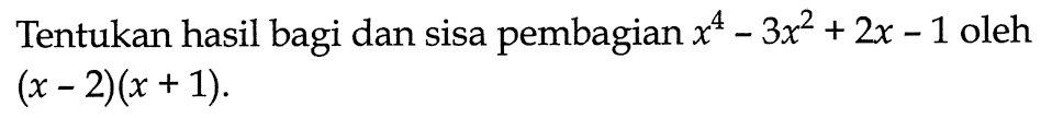 Tentukan hasil bagi dan sisa pembagian x^4-3x^2+2x-1 oleh (x-2)(x+1).