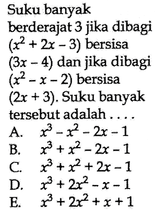 Suku banyak berderajat 3 jika dibagi (x^2+2x-3) bersisa (3x-4) dan jika dibagi (x^2-x-2) bersisa (2x+3). Suku banyak tersebut adalah . . . .