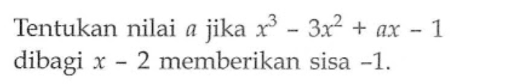 Tentukan nilai a jika x^3-3x^2+ax-1 dibagi x-2 memberikan sisa -1.