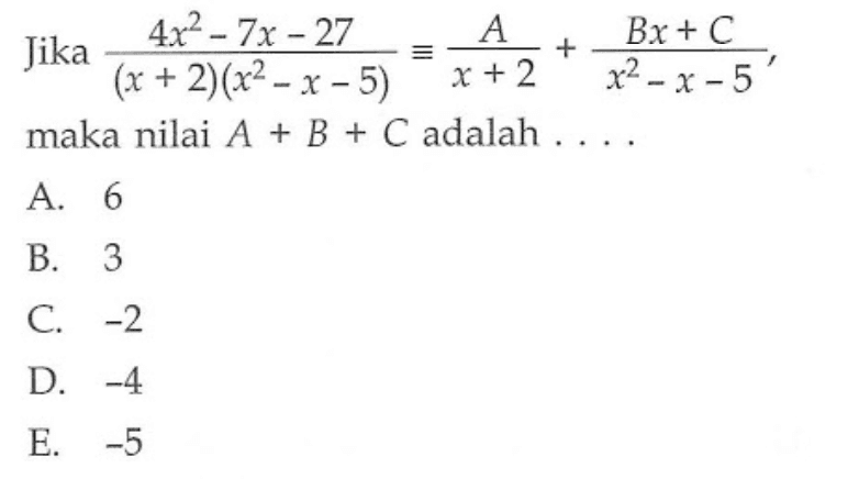 Jika (4x^2-7x-27)/((x+2)(x^2-x-5)) ekuivalen A/(x+2)+(Bx+C)/(x^2-x-5), maka nilai A+B+C adalah ....