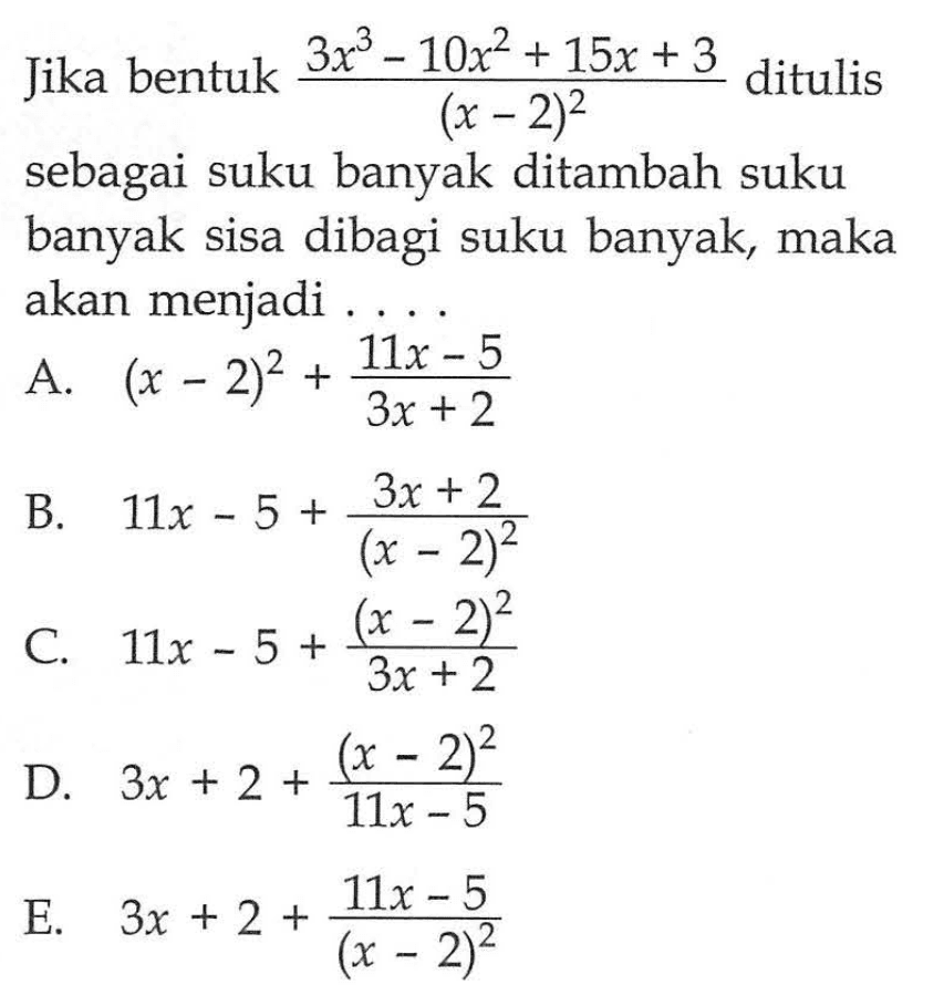 Jika bentuk (3x^3-10x^2+15x+3)/(x-2)^2 ditulis sebagai suku banyak ditambah suku banyak sisa dibagi suku banyak, maka akan menjadi ...