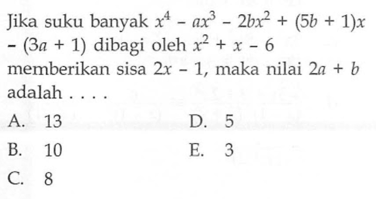 Jika suku banyak x^4-ax^3-2bx^2+(5c+1)x-(3a+1) dibadi oleh x^2+x-6 memberikan sisa 2x-1, maka nilai 2a+b adalah ...