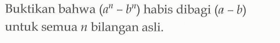 Buktikan bahwa (a^n - b^n) habis dibagi (a-b) untuk semua n bilangan asli.