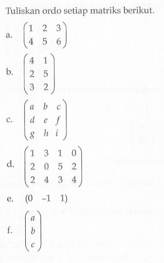 Tuliskan ordo setiap matriks berikut: a. (1 2 3 4 5 6) b. (4 1 2 5 3 2) c. (a b c d e f g h i) d. (1 3 1 0 2 0 5 2 2 4 3 4) e. (0 -1 -1) f. (a b c)