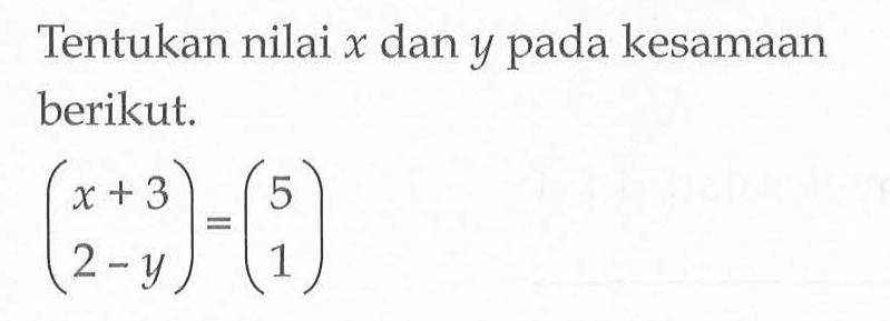 Tentukan nilai x dan y pada kesamaan berikut (x+3 2-y)=(5 1)