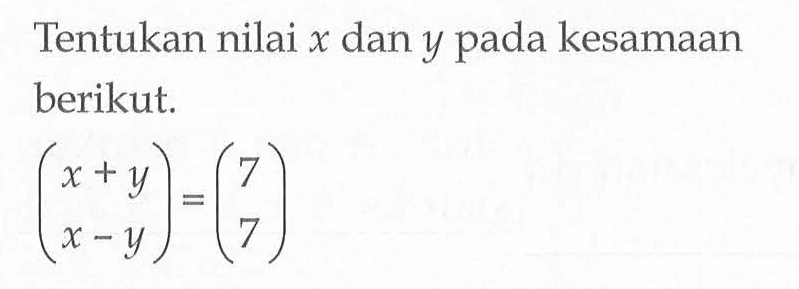 Tentukan nilai x dan y pada kesamaan berikut. (x+y x-y)=(7 7) 