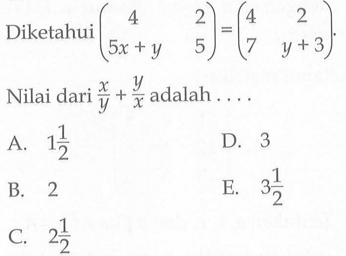 Diketahui (4 2 5x+y 5)=(4 2 7 y+3). Nilai dari x/y + y/x adalah . . . .