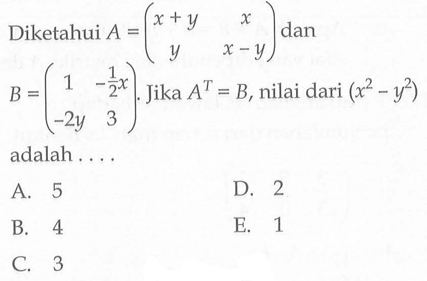 Diketahui A(x+y x y x-y) dan B=(1 -1/2x -2y 3). Jika A^T=B, nilai dari (x^2-y^2) adalah....