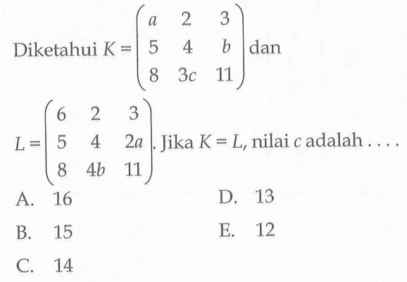 Diketahui K=(a 2 3 5 4 b 8 3c 11) dan L=(6 2 3 5 4 2a 8 4b 11). Jika K=L, nilai c adalah ....